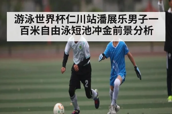 游泳世界杯仁川站潘展乐男子一百米自由泳短池冲金前景分析