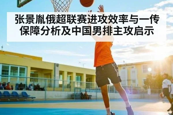 张景胤俄超联赛进攻效率与一传保障分析及中国男排主攻启示